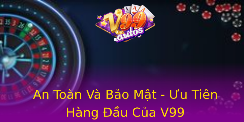 An Toàn Và Bảo Mật - Ưu Tiên Hàng Đầu Của V99 An Toàn Và Bảo Mật - Ưu Tiên Hàng Đầu Của V99