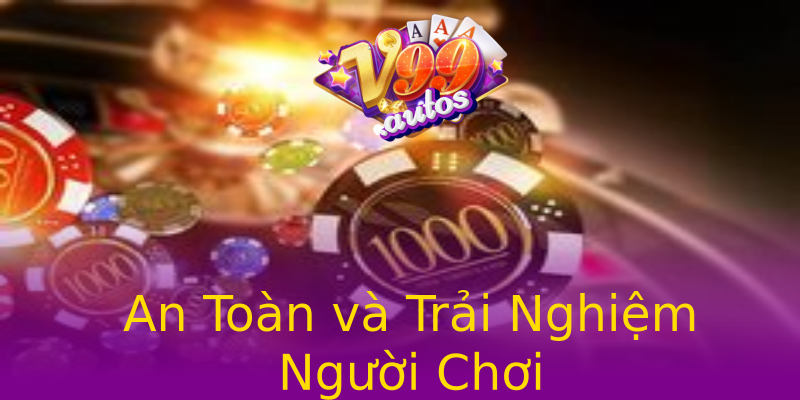 An Toàn và Trải Nghiệm Người Chơi An Toàn và Trải Nghiệm Người Chơi