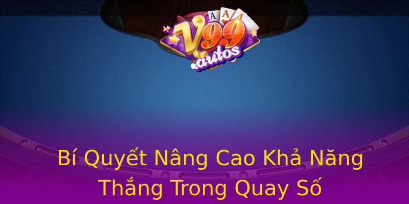 Bí Quyết Nâng Cao Khả Năng Thắng Trong Quay Số Bí Quyết Nâng Cao Khả Năng Thắng Trong Quay Số