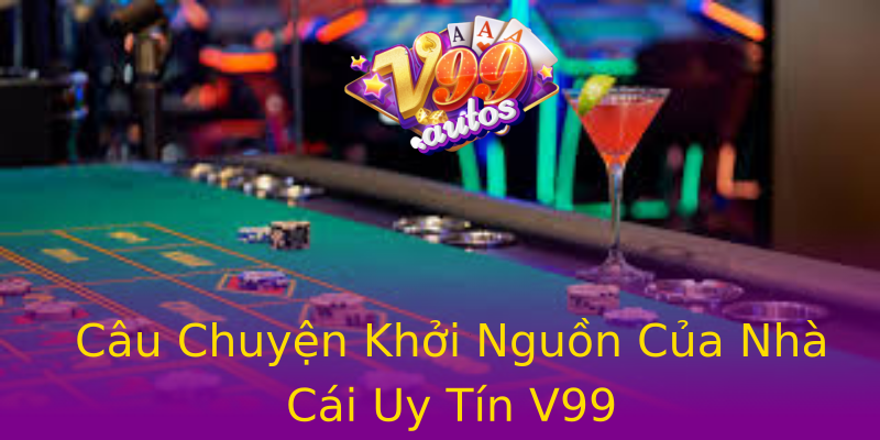 Câu Chuyện Khởi Nguồn Của Nhà Cái Uy Tín V99 Câu Chuyện Khởi Nguồn Của Nhà Cái Uy Tín V99