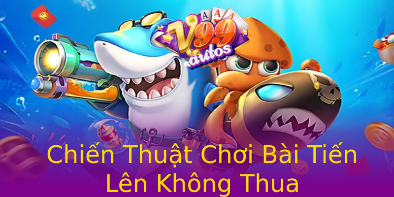 Chiến Thuật Chơi Bài Tiến Lên Không Thua Chiến Thuật Chơi Bài Tiến Lên Không Thua
