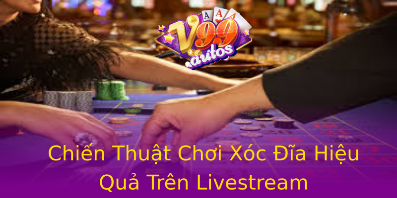 Chiến Thuật Chơi Xóc Đĩa Hiệu Quả Trên Livestream Chiến Thuật Chơi Xóc Đĩa Hiệu Quả Trên Livestream