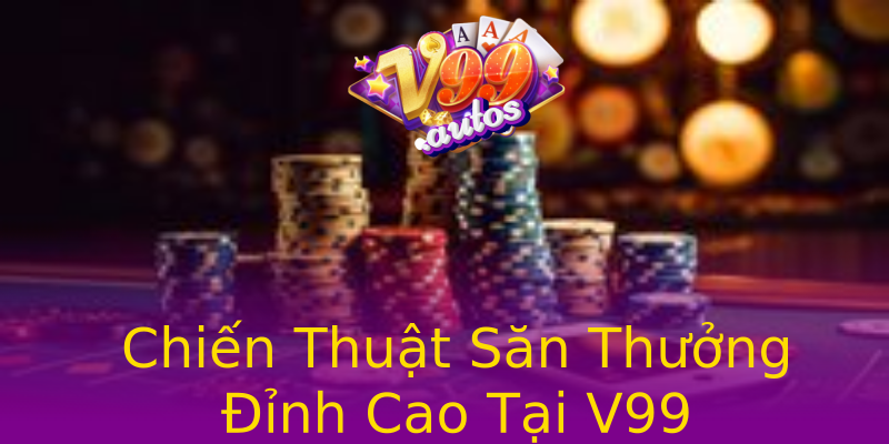 Chiến Thuật Săn Thưởng Đỉnh Cao Tại V99 Chiến Thuật Săn Thưởng Đỉnh Cao Tại V99