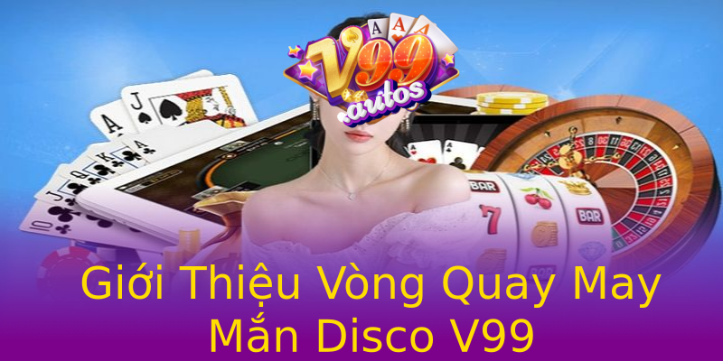Giới Thiệu Vòng Quay May Mắn Disco V99 Giới Thiệu Vòng Quay May Mắn Disco V99