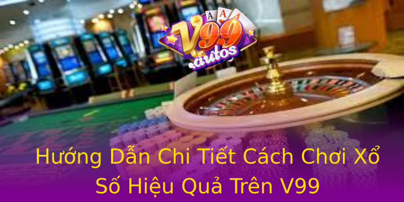 Hướng Dẫn Chi Tiết Cách Chơi Xổ Số Hiệu Quả Trên V99 Hướng Dẫn Chi Tiết Cách Chơi Xổ Số Hiệu Quả Trên V99