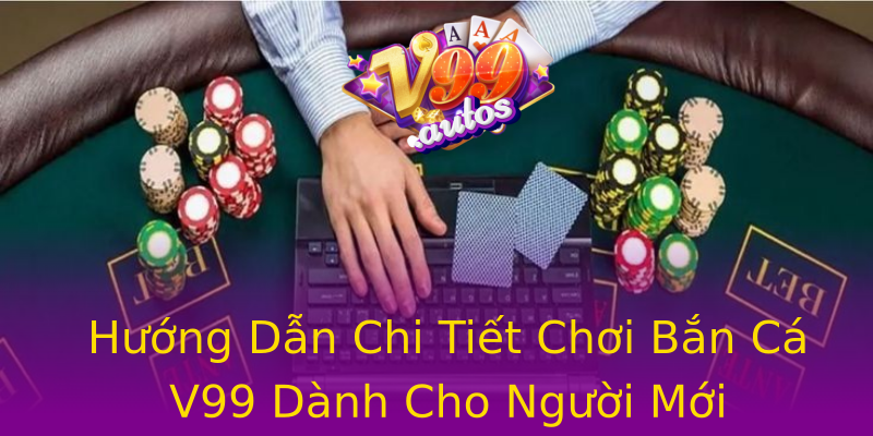 Hướng Dẫn Chi Tiết Chơi Bắn Cá V99 Dành Cho Người Mới Hướng Dẫn Chi Tiết Chơi Bắn Cá V99 Dành Cho Người Mới