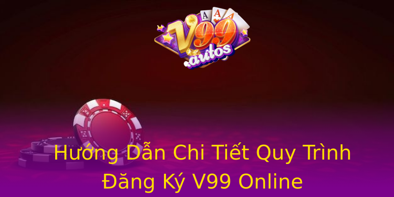 Hướng Dẫn Chi Tiết Quy Trình Đăng Ký V99 Online Hướng Dẫn Chi Tiết Quy Trình Đăng Ký V99 Online