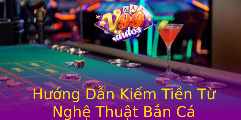 Hướng Dẫn Kiếm Tiền Từ Nghệ Thuật Bắn Cá Hướng Dẫn Kiếm Tiền Từ Nghệ Thuật Bắn Cá