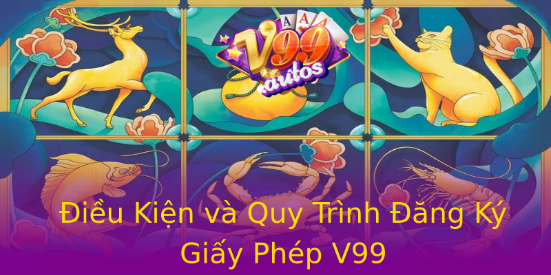 Điều Kiện và Quy Trình Đăng Ký Giấy Phép V99 Điều Kiện và Quy Trình Đăng Ký Giấy Phép V99