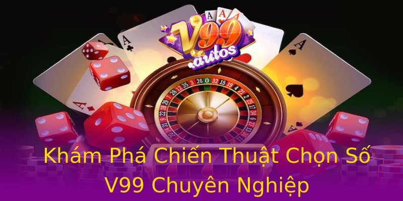 Khám Phá Chiến Thuật Chọn Số V99 Chuyên Nghiệp Khám Phá Chiến Thuật Chọn Số V99 Chuyên Nghiệp