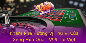 Kham Pha Huong Vi Thu Vi Cua Xeng Hoa Qua V99 Tai Viet Nam