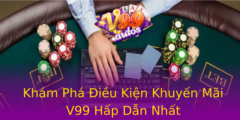 Khám Phá Điều Kiện Khuyến Mãi V99 Hấp Dẫn Nhất Khám Phá Điều Kiện Khuyến Mãi V99 Hấp Dẫn Nhất