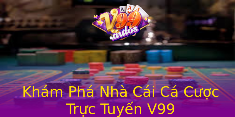 Khám Phá Nhà Cái Cá Cược Trực Tuyến V99 Khám Phá Nhà Cái Cá Cược Trực Tuyến V99