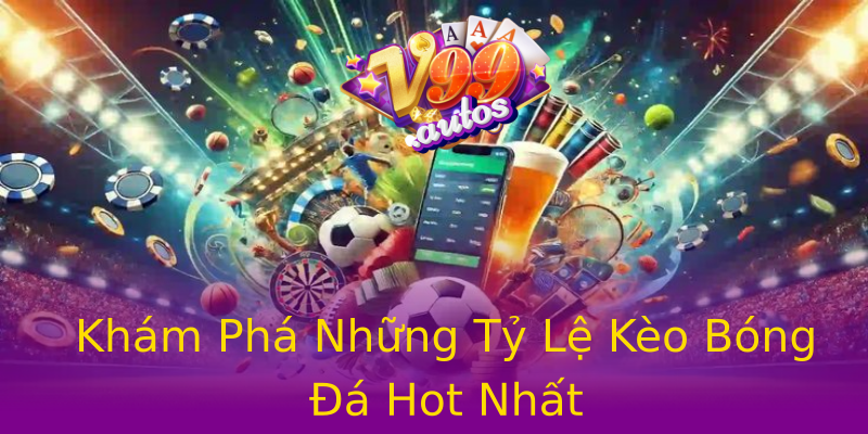 Khám Phá Những Tỷ Lệ Kèo Bóng Đá Hot Nhất Khám Phá Những Tỷ Lệ Kèo Bóng Đá Hot Nhất