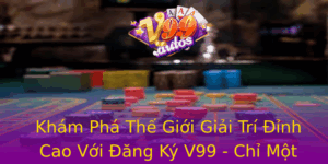 Kham Pha The Gioi Giai Tri Inh Cao Voi Ang Ky V99 Chi Mot Cham E Trai Nghiem