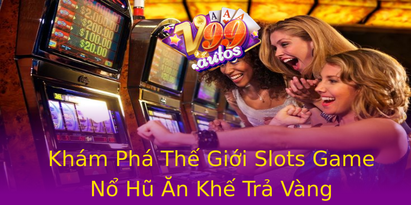 Khám Phá Thế Giới Slots Game Nổ Hũ Ăn Khế Trả Vàng Khám Phá Thế Giới Slots Game Nổ Hũ Ăn Khế Trả Vàng