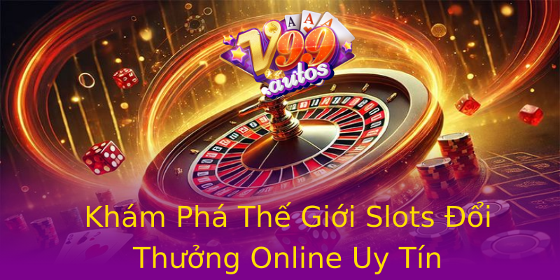 Khám Phá Thế Giới Slots Đổi Thưởng Online Uy Tín Khám Phá Thế Giới Slots Đổi Thưởng Online Uy Tín