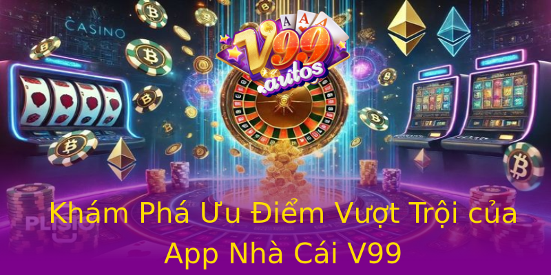 Khám Phá Ưu Điểm Vượt Trội của App Nhà Cái V99 Khám Phá Ưu Điểm Vượt Trội của App Nhà Cái V99