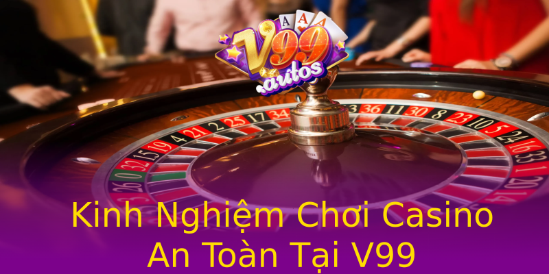 Kinh Nghiệm Chơi Casino An Toàn Tại V99 Kinh Nghiệm Chơi Casino An Toàn Tại V99