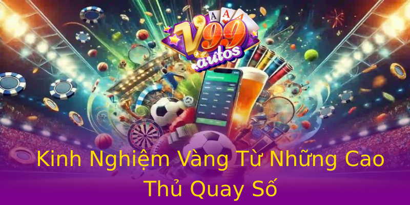 Kinh Nghiệm Vàng Từ Những Cao Thủ Quay Số Kinh Nghiệm Vàng Từ Những Cao Thủ Quay Số