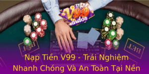 Nap Tien V99 Trai Nghiem Nhanh Chong Va An Toan Tai Nen Tang Choi Game Online