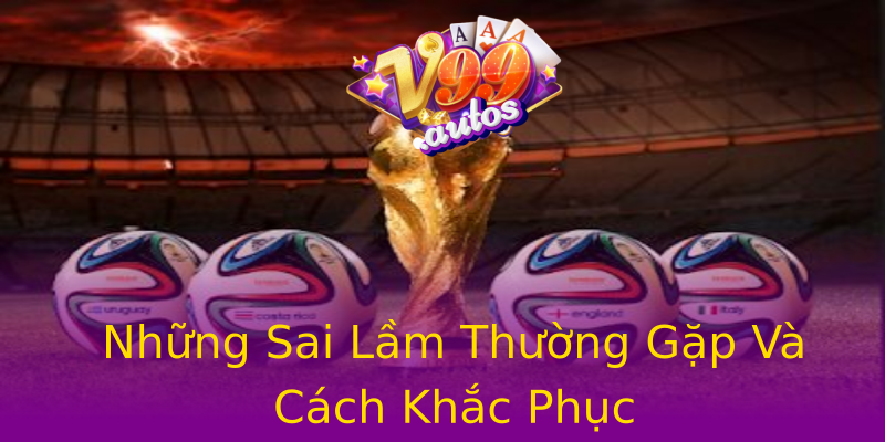 Những Sai Lầm Thường Gặp Và Cách Khắc Phục Những Sai Lầm Thường Gặp Và Cách Khắc Phục