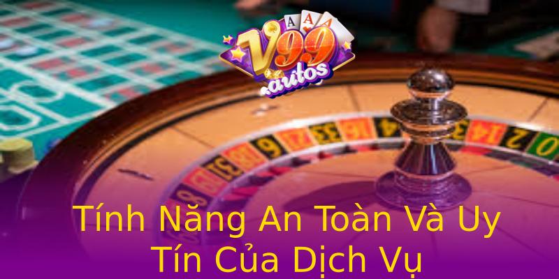 Tính Năng An Toàn Và Uy Tín Của Dịch Vụ Tính Năng An Toàn Và Uy Tín Của Dịch Vụ