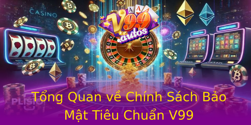 Tổng Quan về Chính Sách Bảo Mật Tiêu Chuẩn V99 Tổng Quan về Chính Sách Bảo Mật Tiêu Chuẩn V99