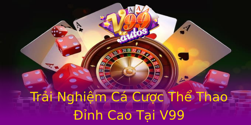 Trải Nghiệm Cá Cược Thể Thao Đỉnh Cao Tại V99 Trải Nghiệm Cá Cược Thể Thao Đỉnh Cao Tại V99