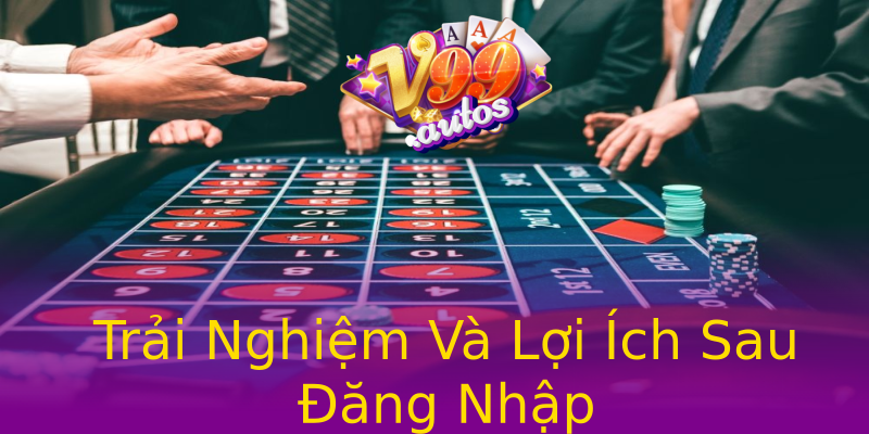 Trải Nghiệm Và Lợi Ích Sau Đăng Nhập Trải Nghiệm Và Lợi Ích Sau Đăng Nhập
