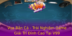 Vua Ban Ca Trai Nghiem Game Giai Tri Inh Cao Tai V99